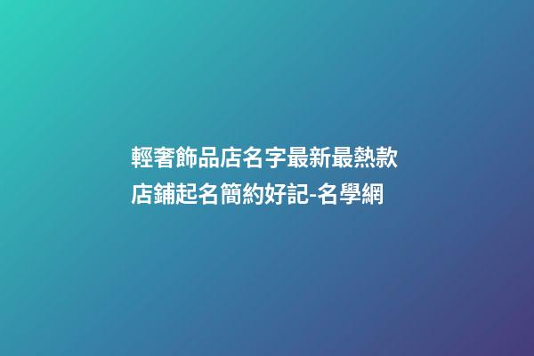 輕奢飾品店名字最新最熱款 店鋪起名簡約好記-名學網-第1張-店鋪起名-玄機派